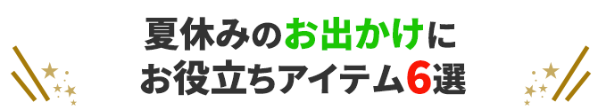 夏休みのお出かけに お役立ちアイテム6選
