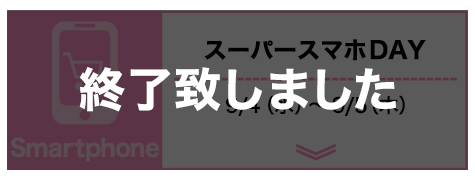 スーパースマホDAY終了