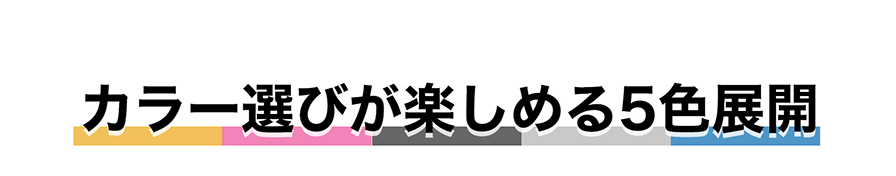 カラー選びが楽しめる5色展開