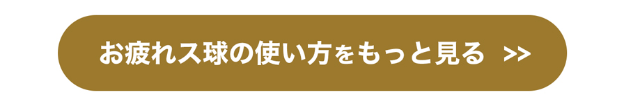 お疲れス球の使い方をもっと見る >>