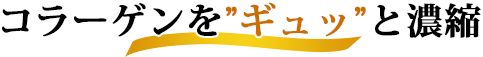 コラーゲンを”ギュッ”と濃縮
