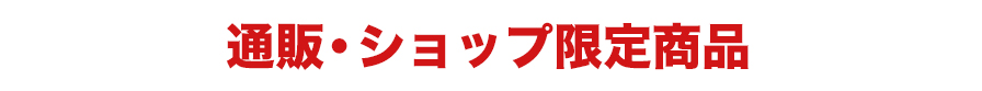通販・ショップ限定商品